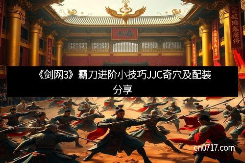 《剑网3》霸刀进阶小技巧JJC奇穴及配装分享